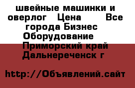 швейные машинки и оверлог › Цена ­ 1 - Все города Бизнес » Оборудование   . Приморский край,Дальнереченск г.